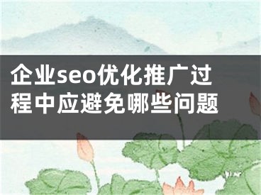 企業(yè)seo優(yōu)化推廣過(guò)程中應(yīng)避免哪些問(wèn)題 