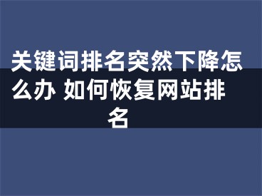 關(guān)鍵詞排名突然下降怎么辦 如何恢復(fù)網(wǎng)站排名 