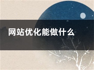 網(wǎng)站優(yōu)化能做什么 