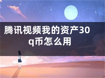 騰訊視頻我的資產(chǎn)30q幣怎么用