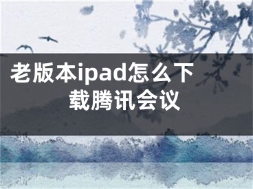 老版本ipad怎么下載騰訊會議