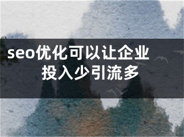 seo優(yōu)化可以讓企業(yè)投入少引流多