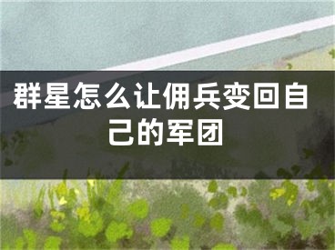 群星怎么讓傭兵變回自己的軍團(tuán)