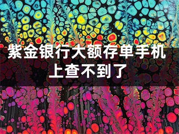 紫金銀行大額存單手機(jī)上查不到了