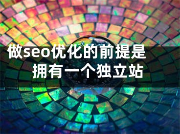 做seo優(yōu)化的前提是擁有一個(gè)獨(dú)立站