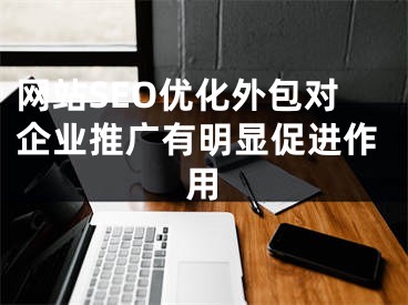 網(wǎng)站SEO優(yōu)化外包對企業(yè)推廣有明顯促進(jìn)作用