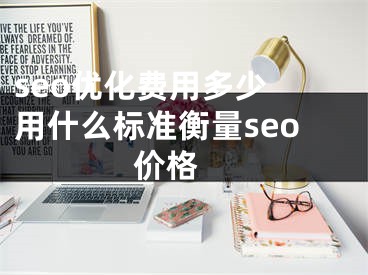 seo優(yōu)化費用多少 用什么標準衡量seo價格 