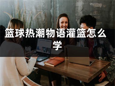 籃球熱潮物語灌籃怎么學(xué)