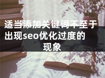 適當添加關(guān)鍵詞不至于出現(xiàn)seo優(yōu)化過度的現(xiàn)象