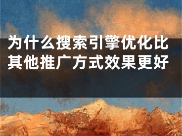 為什么搜索引擎優(yōu)化比其他推廣方式效果更好 