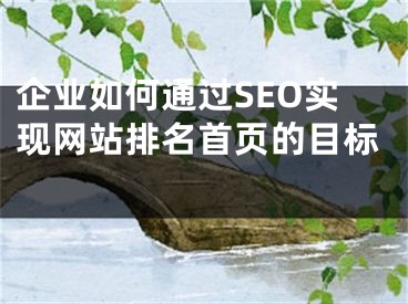 企業(yè)如何通過SEO實現網站排名首頁的目標 