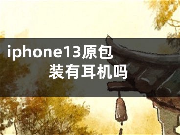 iphone13原包裝有耳機(jī)嗎