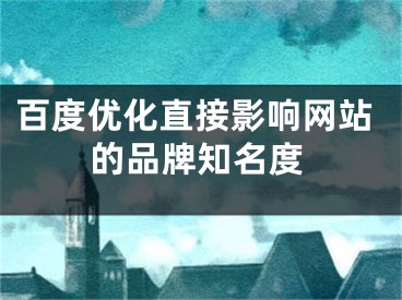 百度優(yōu)化直接影響網(wǎng)站的品牌知名度