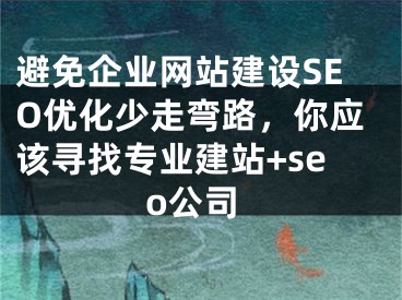 避免企業(yè)網(wǎng)站建設(shè)SEO優(yōu)化少走彎路，你應(yīng)該尋找專業(yè)建站+seo公司