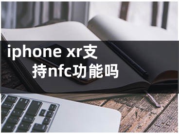 iphone xr支持nfc功能嗎