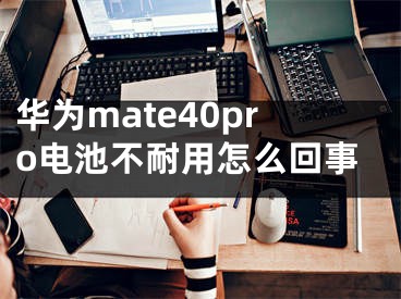 華為mate40pro電池不耐用怎么回事