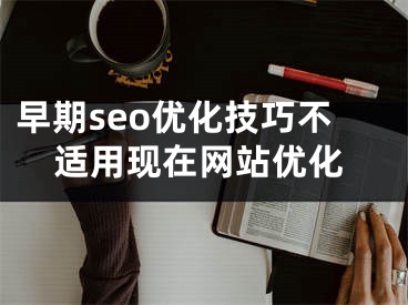 早期seo優(yōu)化技巧不適用現(xiàn)在網(wǎng)站優(yōu)化