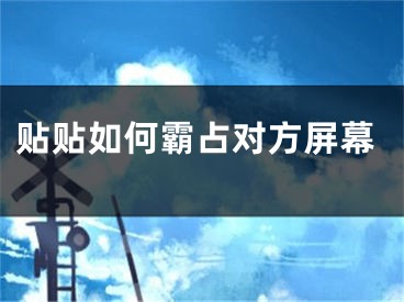 貼貼如何霸占對(duì)方屏幕