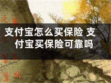 支付寶怎么買保險(xiǎn) 支付寶買保險(xiǎn)可靠嗎