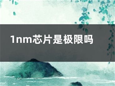 1nm芯片是極限嗎