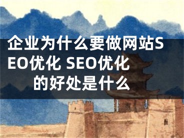 企業(yè)為什么要做網(wǎng)站SEO優(yōu)化 SEO優(yōu)化的好處是什么 