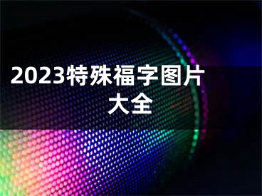 2023特殊福字圖片大全