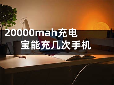 20000mah充電寶能充幾次手機(jī)