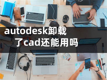 autodesk卸載了cad還能用嗎