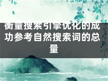 衡量搜索引擎優(yōu)化的成功參考自然搜索詞的總量