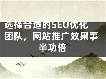 選擇合適的SEO優(yōu)化團隊，網(wǎng)站推廣效果事半功倍