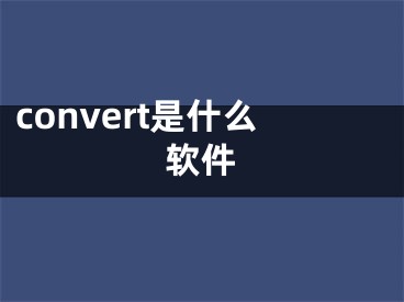 convert是什么軟件