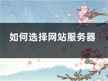 如何選擇網(wǎng)站服務(wù)器