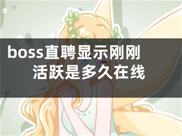 boss直聘顯示剛剛活躍是多久在線