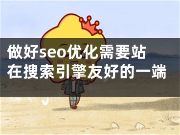 做好seo優(yōu)化需要站在搜索引擎友好的一端