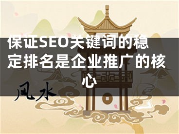 保證SEO關(guān)鍵詞的穩(wěn)定排名是企業(yè)推廣的核心