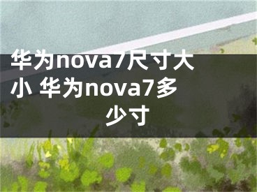 華為nova7尺寸大小 華為nova7多少寸