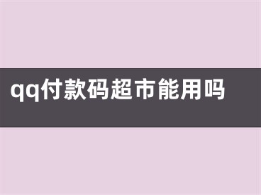 qq付款碼超市能用嗎