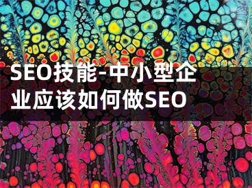 SEO技能-中小型企業(yè)應(yīng)該如何做SEO 