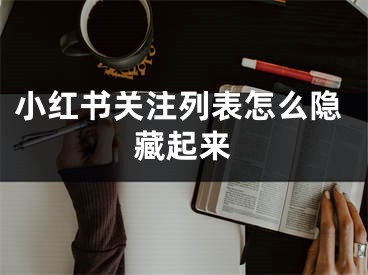 小紅書關(guān)注列表怎么隱藏起來