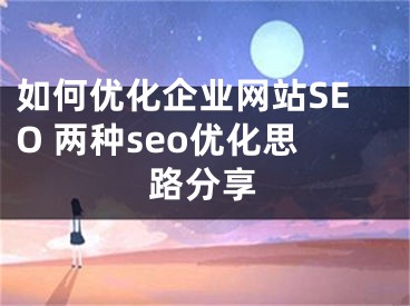 如何優(yōu)化企業(yè)網(wǎng)站SEO 兩種seo優(yōu)化思路分享