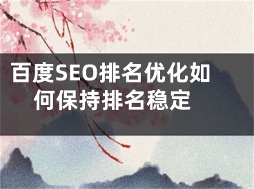 百度SEO排名優(yōu)化如何保持排名穩(wěn)定 