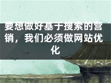 要想做好基于搜索的營銷，我們必須做網(wǎng)站優(yōu)化