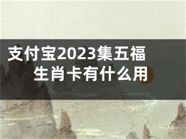 支付寶2023集五福生肖卡有什么用