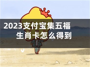 2023支付寶集五福生肖卡怎么得到