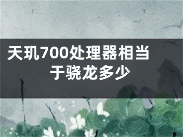 天璣700處理器相當(dāng)于驍龍多少