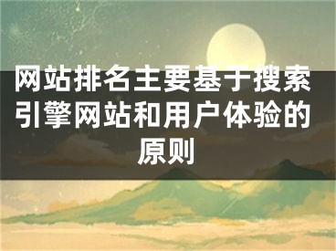 網(wǎng)站排名主要基于搜索引擎網(wǎng)站和用戶體驗的原則