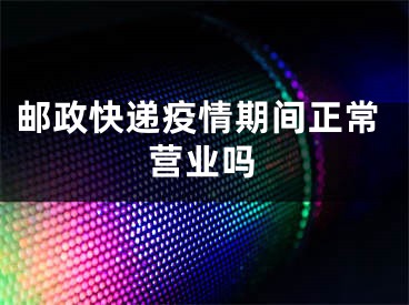 郵政快遞疫情期間正常營業(yè)嗎