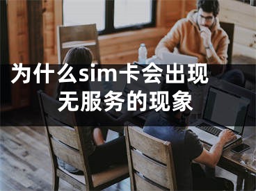 為什么sim卡會(huì)出現(xiàn)無服務(wù)的現(xiàn)象