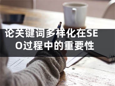 論關(guān)鍵詞多樣化在SEO過程中的重要性