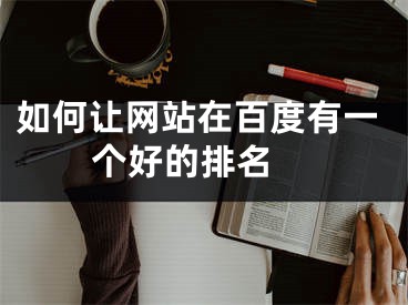 如何讓網(wǎng)站在百度有一個(gè)好的排名 